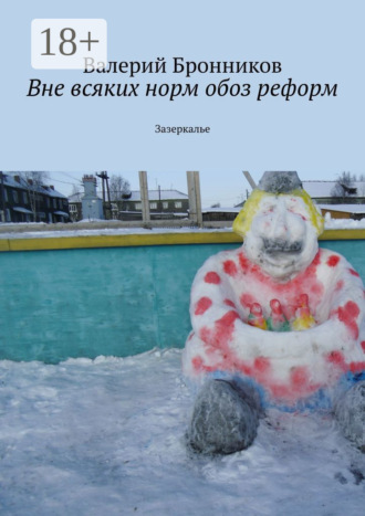 Валерий Бронников. Вне всяких норм обоз реформ. Зазеркалье