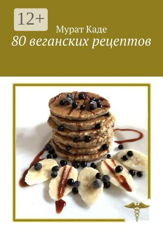Мурат Каде. 80 веганских рецептов