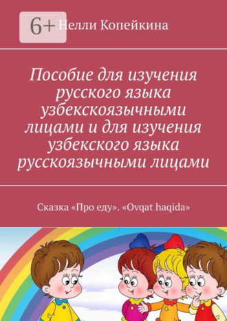 Нелли Копейкина. Пособие для изучения русского языка узбекскоязычными лицами и для изучения узбекского языка русскоязычными лицами. Сказка «Про еду». «Ovqat haqida»