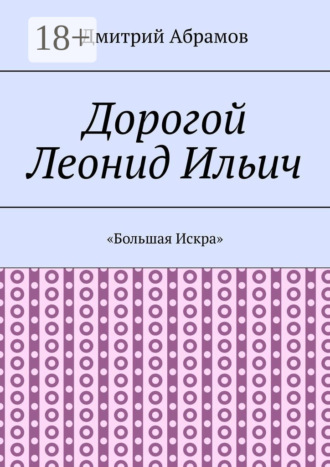 Дмитрий Абрамов. Дорогой Леонид Ильич. «Большая Искра»