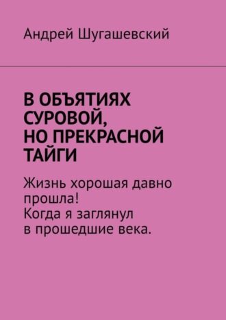 Андрей Шугашевский. В объятиях суровой, но прекрасной тайги