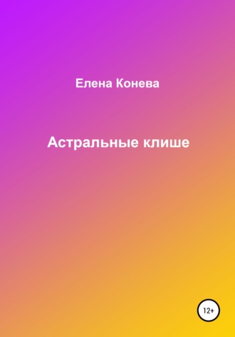 Елена Сазоновна Конева. Астральные клише