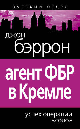 Джон Бэррон. Агент ФБР в Кремле. Успех операции «Соло»