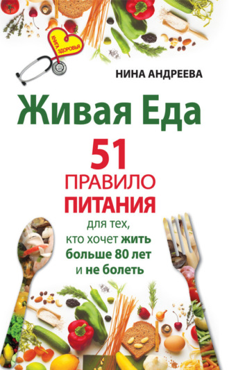 Нина Андреева. Живая еда. 51 правило питания для тех, кто хочет жить больше 80 лет и не болеть