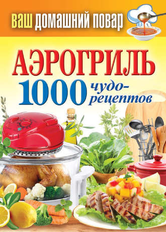 . Аэрогриль. 1000 чудо-рецептов