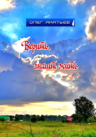 Олег Акатьев. Верить, значит жить