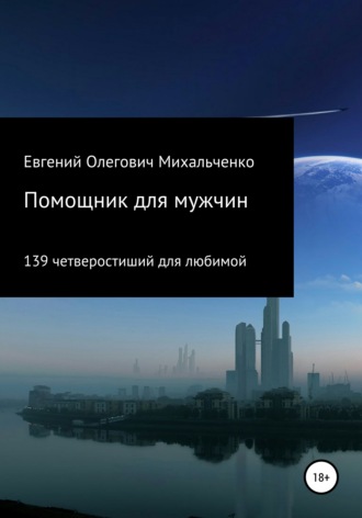 Евгений Олегович Михальченко. Помощник для мужчин. 139 четверостиший для любимой