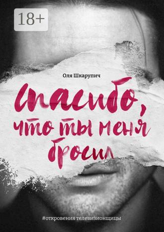 Оля Шкарупич. Спасибо, что ты меня бросил. #откровения телевизионщицы