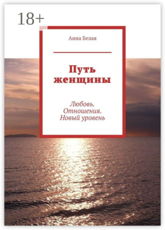 Анна Белая. Путь женщины. Любовь. Отношения. Новый уровень