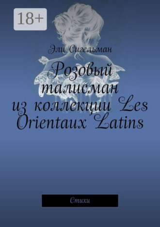 Эли Сигельман. Розовый талисман из коллекции Les Orientaux Latins. Стихи