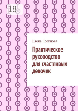 Елена Логунова. Практическое руководство для счастливых девочек