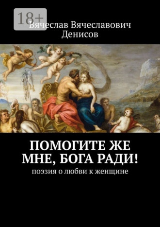 Вячеслав Вячеславович Денисов. Помогите же мне, Бога ради! Поэзия о любви к женщине