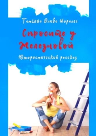 Татьяна Олива Моралес. Спросите у Железновой. Юмористический рассказ