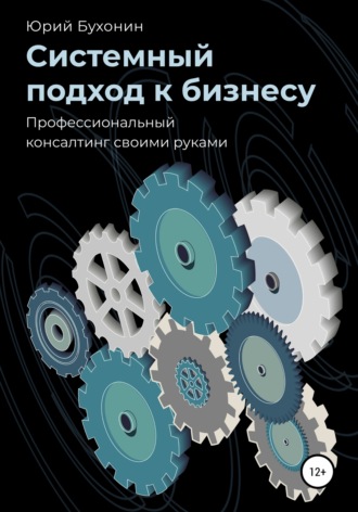 Юрий Викторович Бухонин. Системный подход к бизнесу. Профессиональный консалтинг своими руками