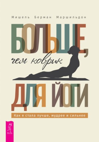 Мишель Берман Маршильдон. Больше, чем коврик для йоги: как я стала лучше, мудрее и сильнее