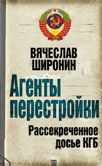Вячеслав Широнин. Агенты перестройки. Рассекреченное досье КГБ