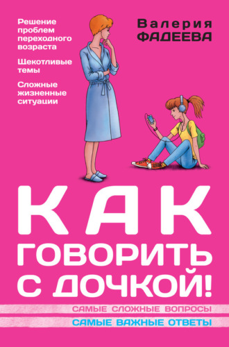 Валерия Фадеева. Как говорить с дочкой! Самые сложные вопросы. Самые важные ответы