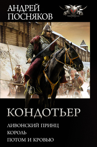 Андрей Посняков. Кондотьер: Ливонский принц. Король. Потом и кровью