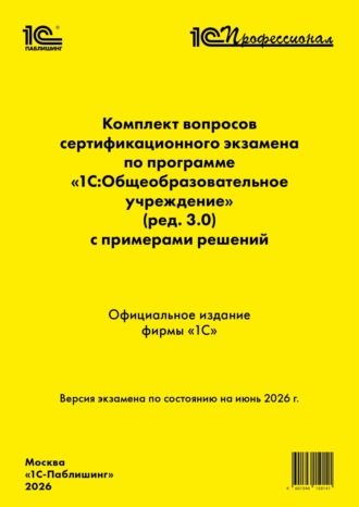 . Комплект вопросов сертификационного экзамена «1С:Профессионал» по программе «1С:Общеобразовательное учреждение» (ред. 3.0) с примерами решений (pdf + epub). Версия экзамена – июнь 2026 г.
