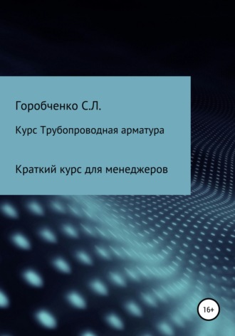 Станислав Львович Горобченко. Курс Трубопроводная арматура. Модуль Краткий курс для менеджеров