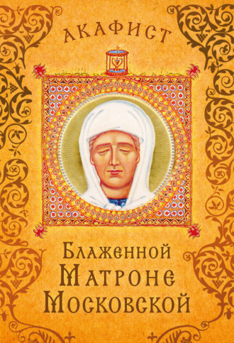 . Акафист блаженной Матроне Московской