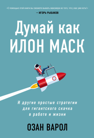 Озан Варол. Думай как Илон Маск. И другие простые стратегии для гигантского скачка в работе и жизни