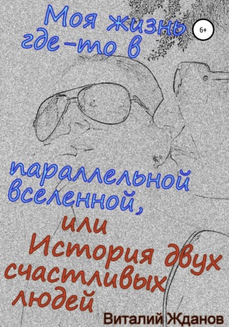 Виталий Валерьевич Жданов. Моя жизнь где-то в параллельной вселенной, или История двух счастливых людей