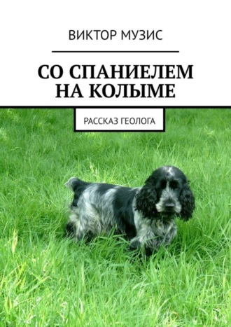 Виктор Музис. СО СПАНИЕЛЕМ НА КОЛЫМЕ. РАССКАЗ ГЕОЛОГА