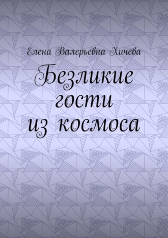 Елена Валерьевна Хичева. Безликие гости из космоса