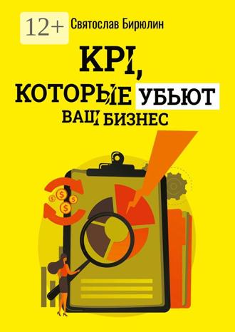 Святослав Бирюлин. KPI, которые убьют ваш бизнес. Мини-книга