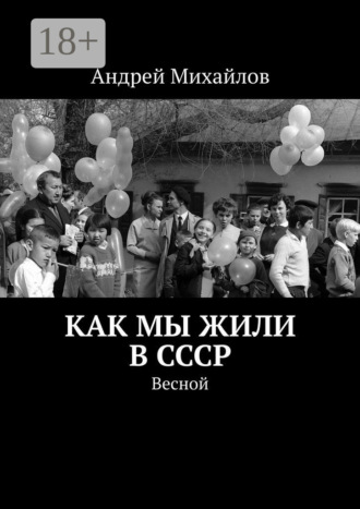 Андрей Михайлов. Как мы жили в СССР. Весной