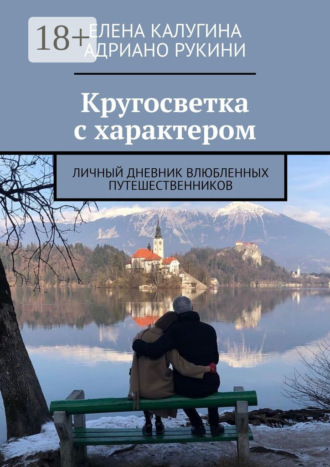 Елена Калугина. Кругосветка с характером. Личный дневник влюбленных путешественников