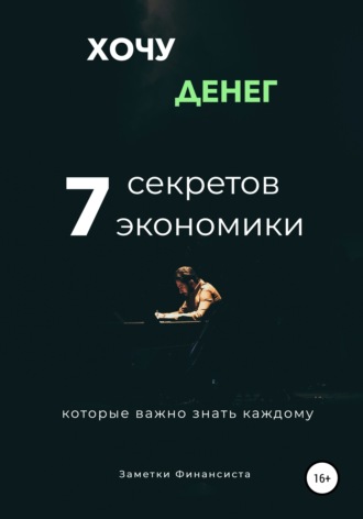. Хочу денег. 7 секретов экономики, которые важно знать каждому