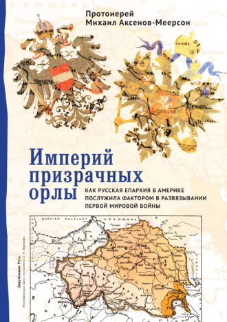 протоиерей Михаил Аксенов-Меерсон. Империй призрачных орлы. Как русская епархия в Америке послужила фактором в развязывании Первой мировой войны