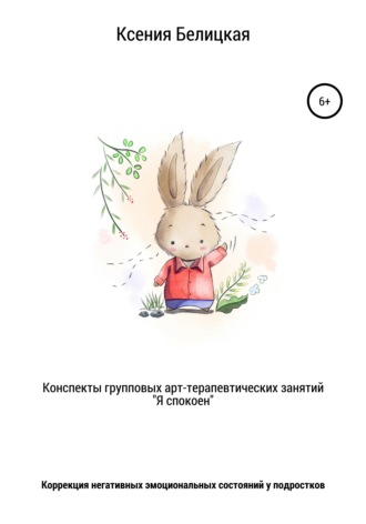 Ксения Михайловна Белицкая. Конспекты групповых арт-терапевтических занятий «Я спокоен»