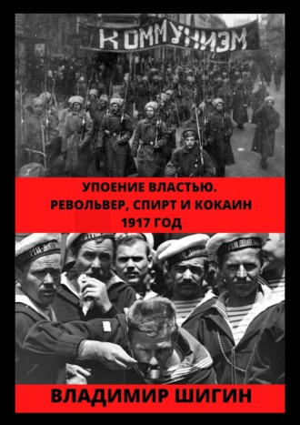 Владимир Шигин. Упоение властью. Револьвер, спирт и кокаин. 1917 год