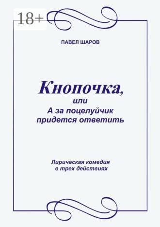 Павел Шаров. Кнопочка, или А за поцелуйчик придется ответить. Лирическая комедия в трех действиях