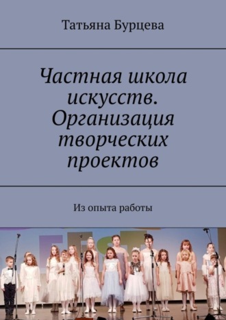 Татьяна Бурцева. Частная школа искусств. Организация творческих проектов. Из опыта работы