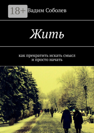 Вадим Соболев. Жить. Как прекратить искать смысл и просто начать