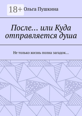 . После… или Куда отправляется душа. Не только жизнь полна загадок…