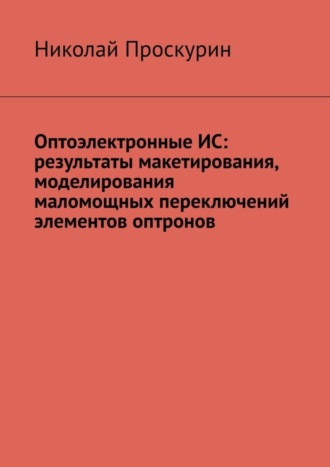 Николай Проскурин. Оптоэлектронные ИС: результаты макетирования, моделирования маломощных переключений элементов оптронов