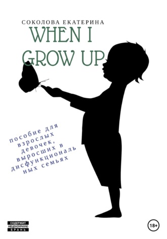 Екатерина Алексеевна Соколова. When I grow up. Пособие для взрослых девочек из дисфункциональных семей