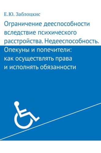 . Ограничение дееспособности вследствие психического расстройства. Недееспособность. Опекуны и попечители: как осуществлять права и исполнять обязанности