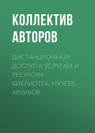 Коллектив авторов. Дистанционный доступ к услугам и ресурсам библиотек, музеев, архивов