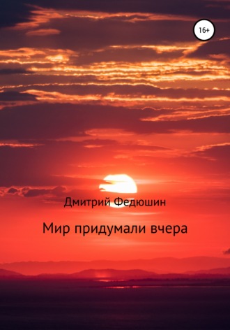 Дмитрий Геннадиевич Федюшин. Мир придумали вчера