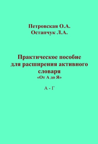 . Практическое пособие для расширения активного словаря. «От А до Я». А – Г