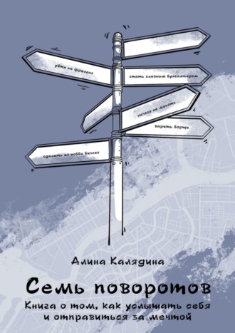 . Семь поворотов. Книга о том, как услышать себя и отправиться за мечтой