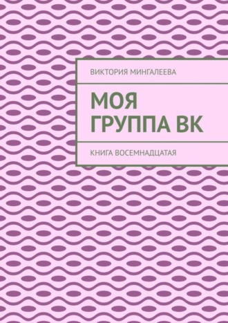 Виктория Мингалеева. Моя группа Вк. Книга восемнадцатая