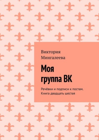 Виктория Мингалеева. Моя группа ВК. Речёвки и подписи к постам. Книга двадцать шестая