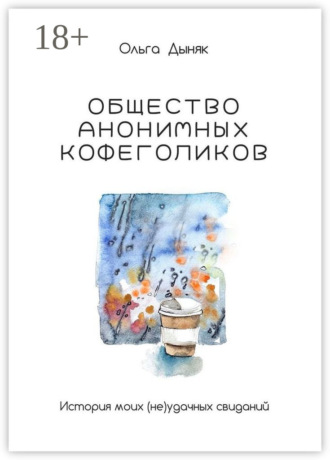 Ольга Дыняк. Общество анонимных кофеголиков. История моих (не)удачных свиданий